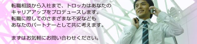 転職相談から入社までキャリアアップをプロデュースします。まずはお気軽にお問い合わせください。